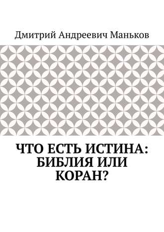 Дмитрий Маньков, Что есть истина: Библия или Коран?