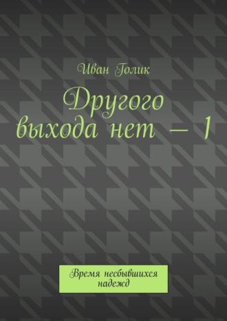 Иван Голик, Другого выхода нет – 1. Время несбывшихся надежд