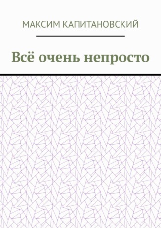 Максим Капитановский, Всё очень непросто