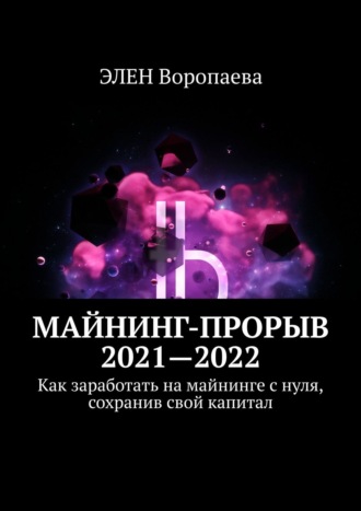 Майнинг-прорыв 2019-2020. Как заработать на майнинге с нуля, сохранив свой капитал ЭЛЕН Воропаева, Майнинг-прорыв 2019-2020. Как заработать на майнинге с нуля, сохранив свой капитал