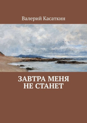 Валерий Касаткин, Завтра меня не станет