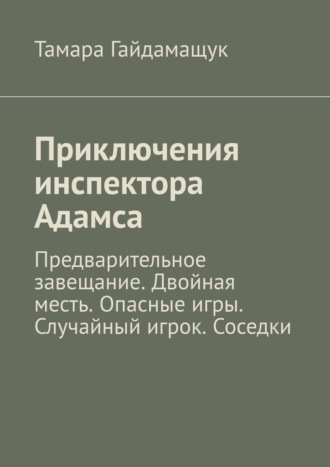 Тамара Гайдамащук, Приключения инспектора Адамса. Предварительное завещание. Двойная месть. Опасные игры. Случайный игрок. Соседки