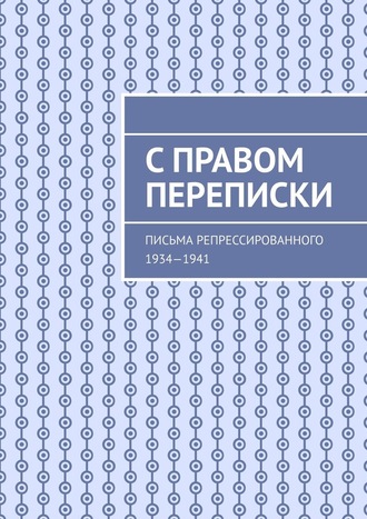 Юрий Марченко, С правом переписки. Письма репрессированного. 1934—1941