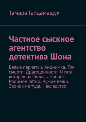 Тамара Гайдамащук, Частное сыскное агентство детектива Шона. Белые перчатки. Анонимка. Три смерти. Драгоценности. Мечта, которая разбилась. Звонок. Родимое пятно. Чужие вещи. Звонок не туда. Наследство