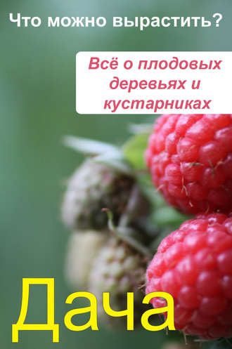 Илья Мельников, Что можно вырастить? Всё о плодовых деревьях и кустарниках