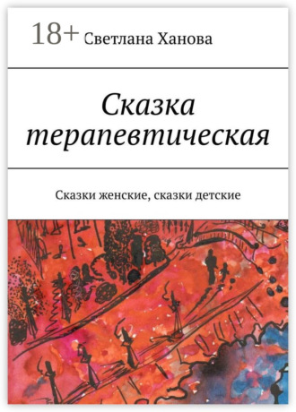 Сказка терапевтическая. Сказки женские, сказки детские Светлана Ханова, Сказка терапевтическая. Сказки женские, сказки детские