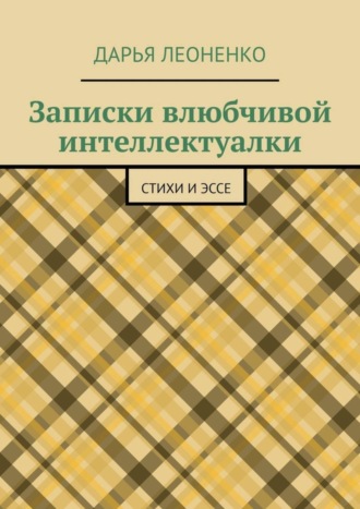 Дарья Леоненко, Записки влюбчивой интеллектуалки. Стихи и эссе