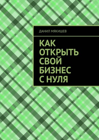 Как открыть свой бизнес с нуля Данил Мякишев, Как открыть свой бизнес с нуля