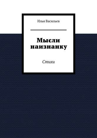 Илья Васильев, Мысли наизнанку. Стихи