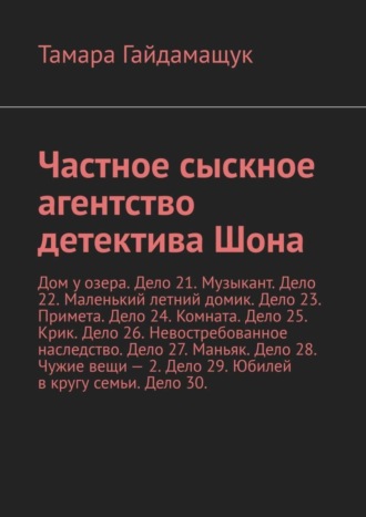 Тамара Гайдамащук, Частное сыскное агентство детектива Шона. Дом у озера. Дело 21. Музыкант. Дело 22. Маленький летний домик. Дело 23. Примета. Дело 24. Комната. Дело 25. Крик. Дело 26. Невостребованное наследство. Дело 27. Маньяк. Дело 28. Чужие вещи – 2. Дело 29. Юбилей в кругу семьи. Дело 30.