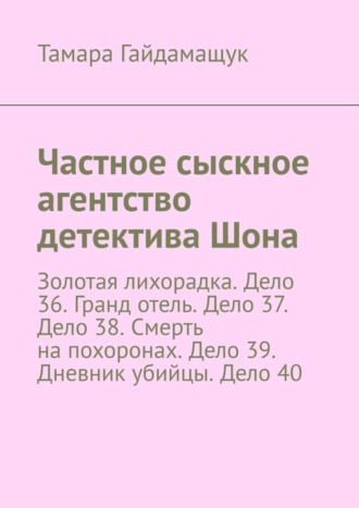 Тамара Гайдамащук, Частное сыскное агентство детектива Шона. Золотая лихорадка. Дело 36. Гранд отель. Дело 37. Дело 38. Смерть на похоронах. Дело 39. Дневник убийцы. Дело 40