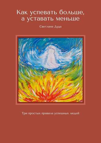 Светлана Дуда, Как успевать больше, а уставать меньше. Три простых правила успешных людей