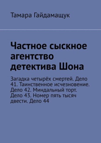 Тамара Гайдамащук, Частное сыскное агентство детектива Шона. Загадка четырёх смертей. Дело 41. Таинственное исчезновение. Дело 42. Миндальный торт. Дело 43. Номер пять тысяч двести. Дело 44