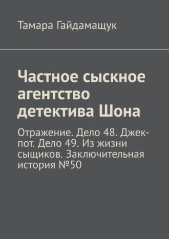 Тамара Гайдамащук, Частное сыскное агентство детектива Шона. Отражение. Дело 48. Джек-пот. Дело 49. Из жизни сыщиков. Заключительная история № 50