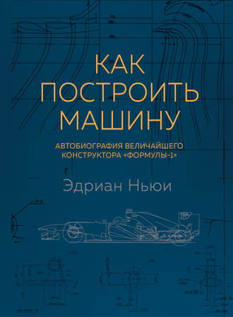 Эдриан Ньюи, Как построить машину. Автобиография величайшего конструктора «Формулы-1»