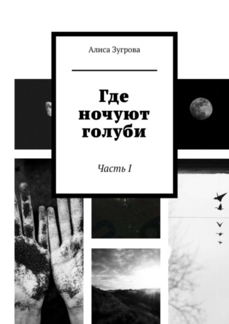 Где ночуют голуби. Часть I Алиса Зугрова, Где ночуют голуби. Часть I
