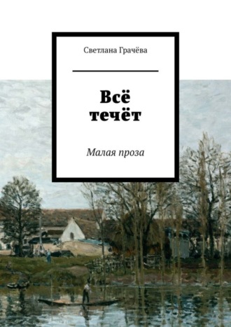 Всё течёт. Малая проза Светлана Грачёва, Всё течёт. Малая проза