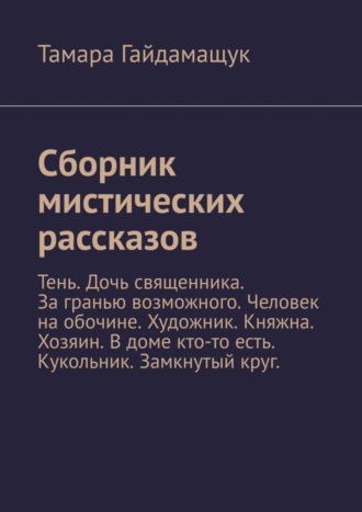 Тамара Гайдамащук, Сборник мистических рассказов. Тень. Дочь священника. За гранью возможного. Человек на обочине. Художник. Княжна. Хозяин. В доме кто-то есть. Кукольник. Замкнутый круг.