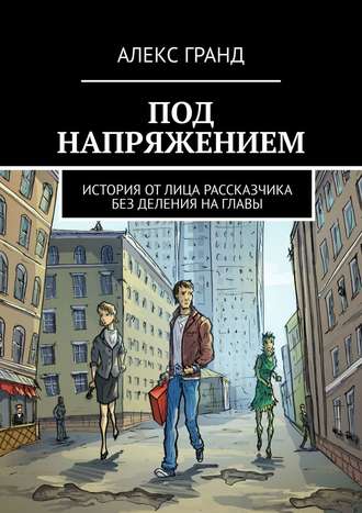 Алекс Гранд, Под напряжением. История от лица рассказчика. Без деления на главы