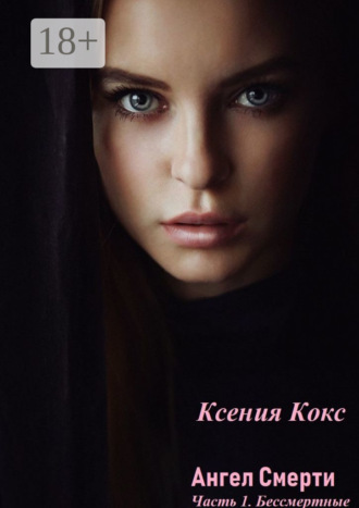 Ангел смерти. Часть 1. Бессмертные Ксения Кокс, Ангел смерти. Часть 1. Бессмертные