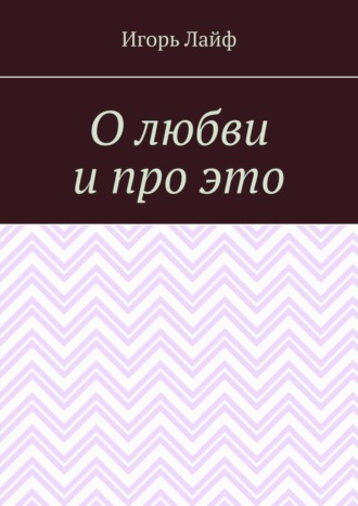 Игорь Лайф, О любви и про это