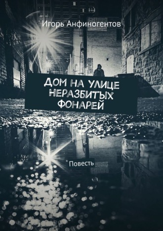 Игорь Анфиногентов, Дом на улице Неразбитых фонарей. Почти автобиографическая повесть