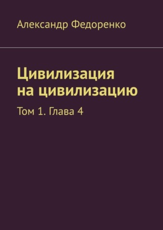 Александр Федоренко, Цивилизация на цивилизацию. Том 1. Глава 4