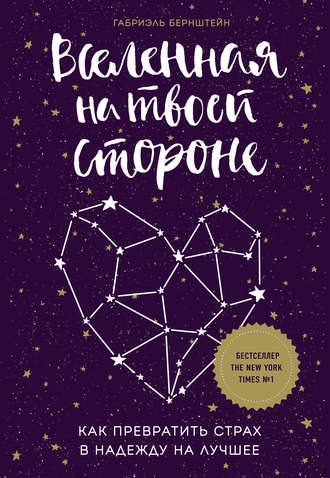 Габриэль Бернштейн, Вселенная на твоей стороне. Как превратить страх в надежду на лучшее