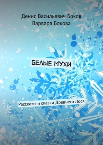 Денис Боков, Варвара Бокова, Белые мухи. Рассказы и сказки Древнего Лося