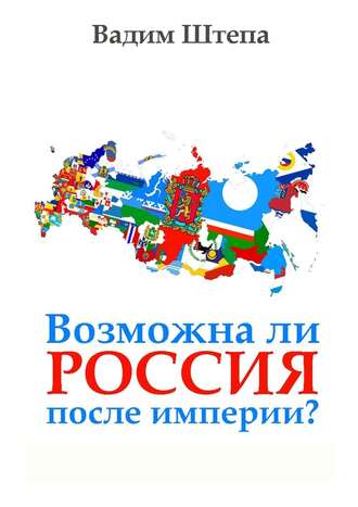 Вадим Штепа, Возможна ли Россия после империи?