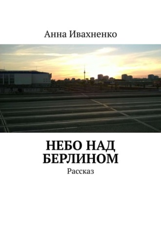 Анна Ивахненко, Небо над Берлином. Рассказ