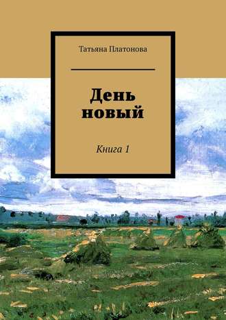 Татьяна Платонова, День новый. Книга 1