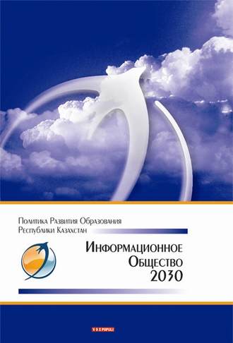Коллектив авторов, Информационное общество – 2030. Политика развития образования Республики Казахстан