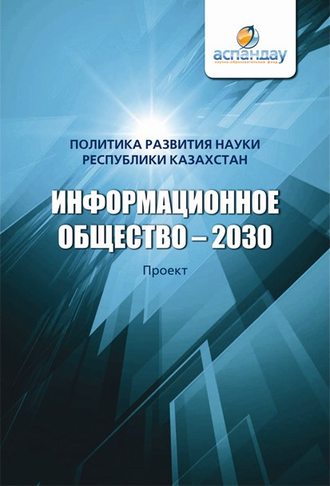 Коллектив авторов, Информационное общество – 2030. Политика развития науки Республики Казахстан
