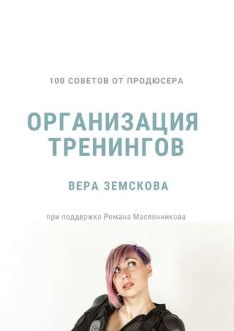 Вера Земскова, 100 советов от продюсера. Организация тренингов