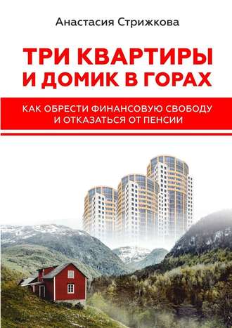 Анастасия Стрижкова, Три квартиры и домик в горах. Как обрести финансовую свободу и отказаться от пенсии