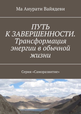 Ма Анурати Вайядеви, ПУТЬ К ЗАВЕРШЕННОСТИ. Трансформация энергии в обычной жизни. Серия «Саморазвитие»