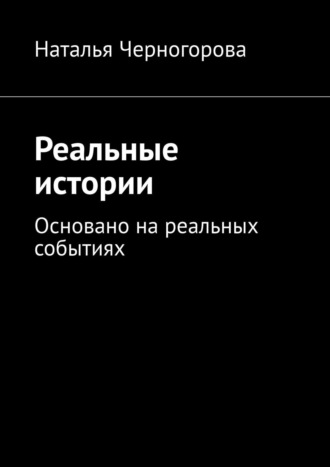 Наталья Черногорова, Реальные истории. Основано на реальных событиях