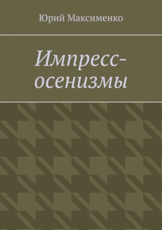 Юрий Максименко, Импресс-осенизмы. Эссе