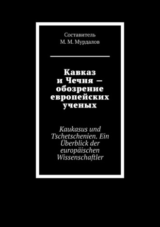 Муслим Мурдалов, Кавказ и Чечня – обзор европейских ученых. Caucasus and Chechnya – a review of European scientists