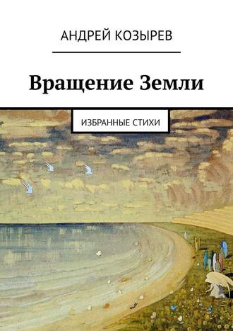 Андрей Козырев, Вращение Земли. Избранные стихи