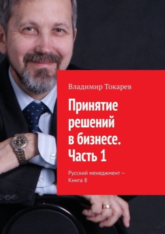 Принятие решений в бизнесе. Часть 1. Русский менеджмент – Книга 8 Владимир Токарев, Принятие решений в бизнесе. Часть 1. Русский менеджмент – Книга 8