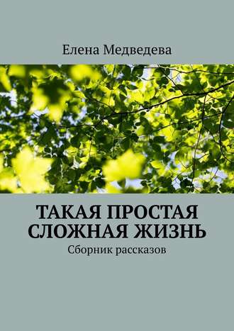 Елена Медведева, Такая простая сложная жизнь. Сборник рассказов