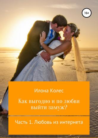Илона Колес, Как выгодно и по любви выйти замуж? Часть 1. Любовь из интернета
