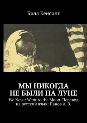 Билл Кейсинг, Мы никогда не были на Луне. WE NEVER WENT TO THE MOON Перевод на русский язык: Панов А. В.