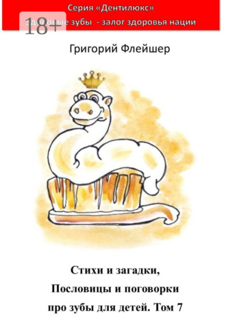 Стихи и загадки, пословицы и поговорки про зубы для детей. Том 7. «Дентилюкс». Здоровые зубы – залог здоровья нации Григорий Флейшер, Стихи и загадки, пословицы и поговорки про зубы для детей. Том 7. «Дентилюкс». Здоровые зубы – залог здоровья нации