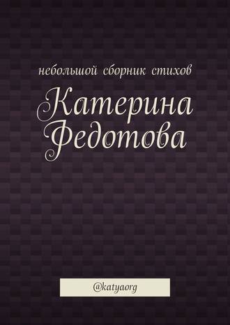 Катерина Федотова, Небольшой сборник стихов. @katyaorg