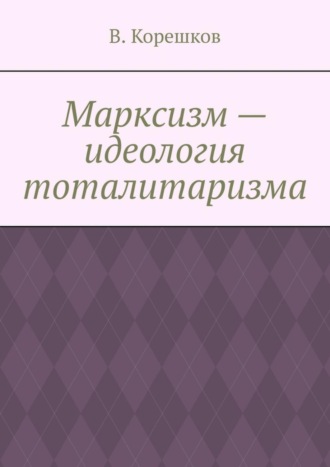 В. Корешков, Марксизм – идеология тоталитаризма