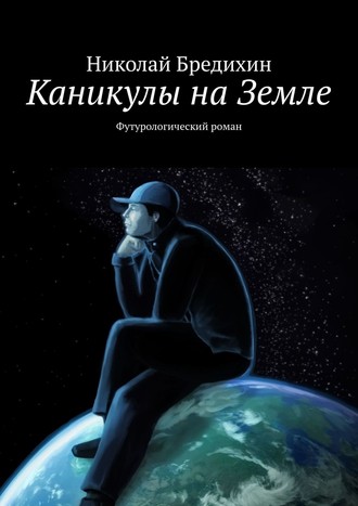 Николай Бредихин, Каникулы на Земле. Футурологический роман