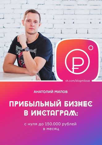 Анатолий Милов, Прибыльный бизнес в Instagram: от 0 до 150 000 рублей в месяц